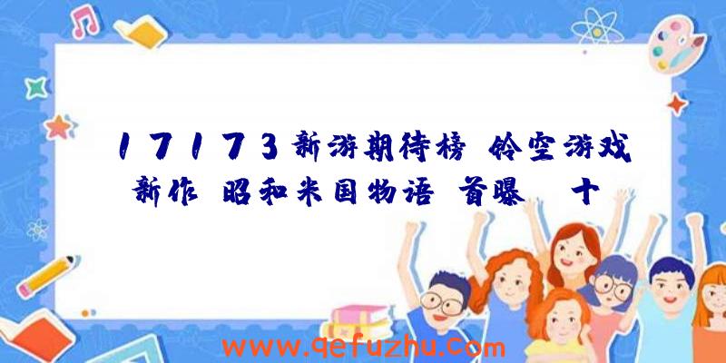 17173新游期待榜：铃空游戏新作《昭和米国物语》首曝